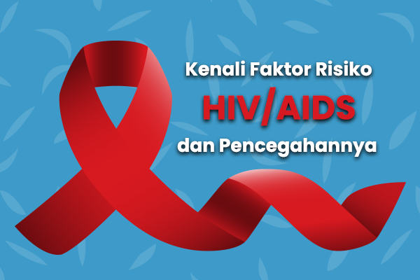 Kenali Faktor Risiko HIV/AIDS dan Pencegahannya